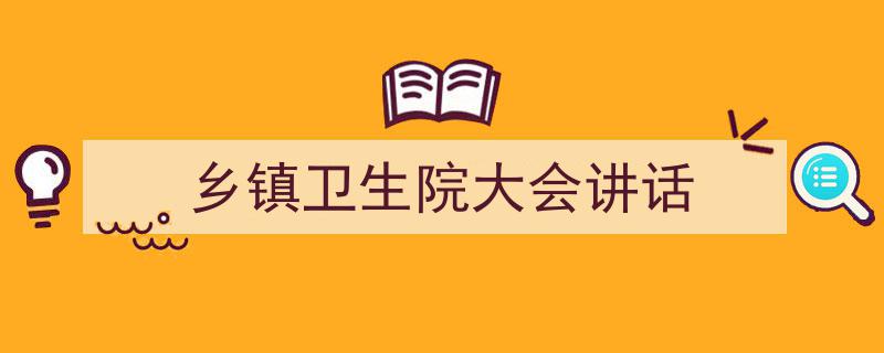 写作《乡镇卫生院大会讲话》小技巧请记住这五点。（精选5篇）"/