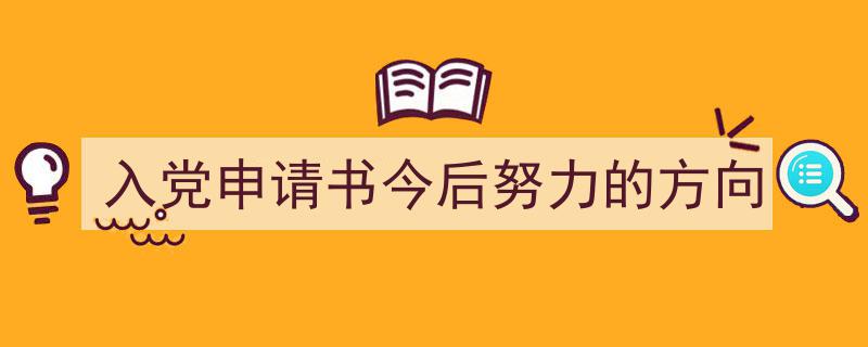 如何写《入党申请书今后努力的方向》教你5招搞定！（精选5篇）"/