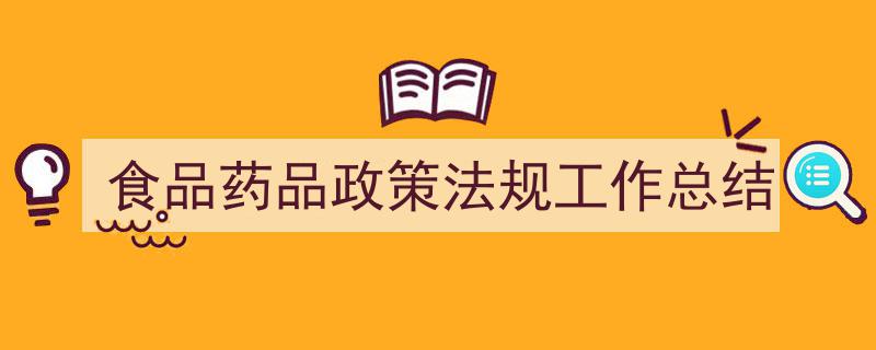3招搞定《食品药品政策法规工作总结》写作。（精选5篇）"/