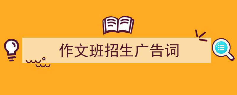 作文班招生广告词如何写我教你。（精选5篇）"/