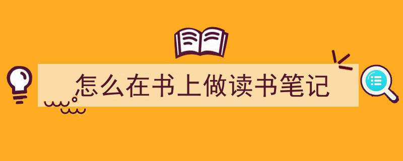 怎么写《怎么在书上做读书笔记》才能拿满分？（精选5篇）"/