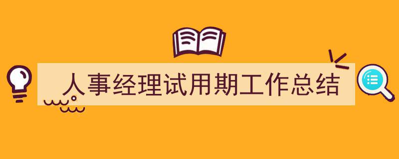 人事经理试用期工作总结如何写我教你。（精选5篇）"/