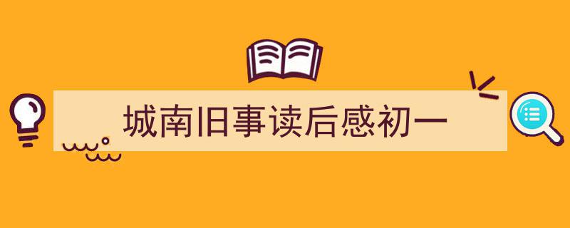 城南旧事读后感初一如何写我教你。（精选城南旧事读后感初一5篇）"/