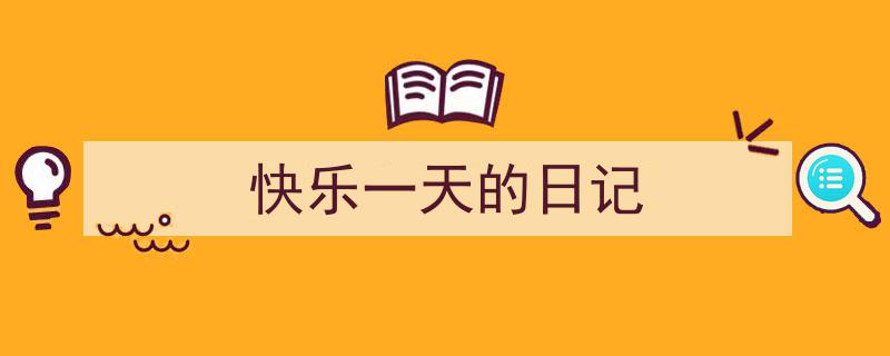 怎么写《快乐一天的日记》才能拿满分？（精选5篇）"/