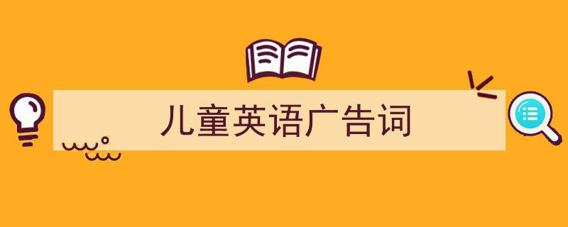 如何写《儿童英语广告词》教你5招搞定！（精选5篇）"/