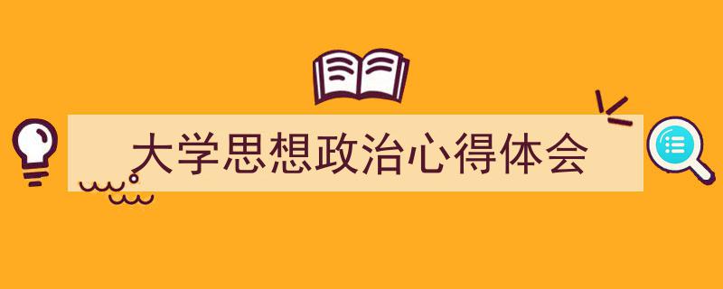 精心挑选《大学思想政治心得体会》相关文章文案。（精选5篇）"/