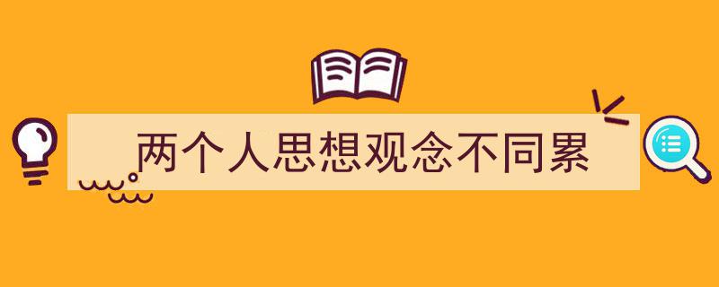 两个人思想观念不同累如何写我教你。（精选5篇）"/
