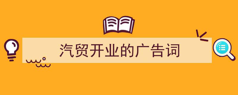 3招搞定《汽贸开业的广告词》写作。（精选5篇）"/