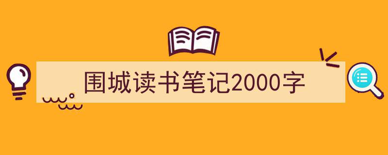 推荐《围城读书笔记2000字》相关写作范文范例（精选5篇）"/