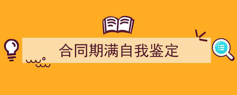 3招搞定《合同期满自我鉴定》写作。（精选5篇）"/