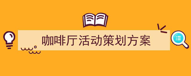 怎么写《咖啡厅活动策划方案》才能拿满分？（精选5篇）"/