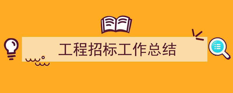 如何写《工程招标工作总结》教你5招搞定！（精选5篇）"/