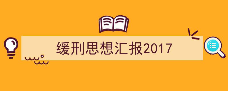 如何写《缓刑思想汇报2017》教你5招搞定！（精选5篇）"/
