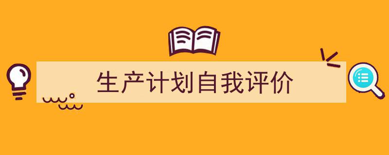 如何写《生产计划自我评价》教你5招搞定！（精选5篇）"/