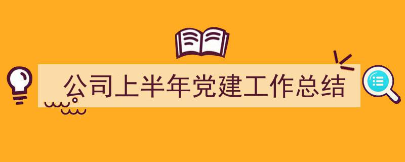 3招搞定《公司上半年党建工作总结》写作。（精选5篇）"/
