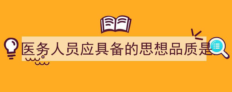 医务人员应具备的思想品质是如何写我教你。（精选5篇）"/