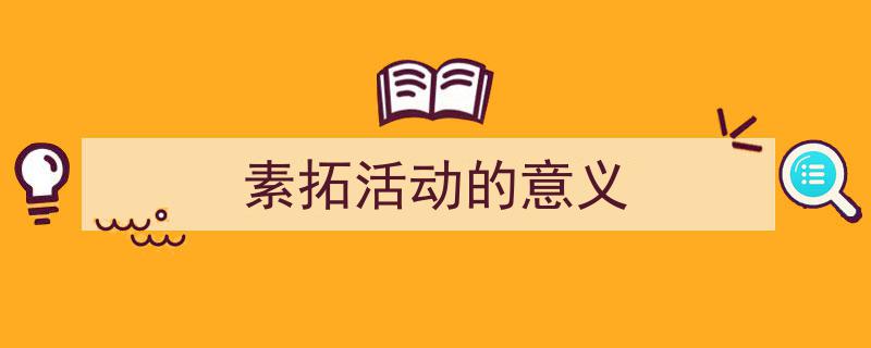手把手教你写《素拓活动的意义》,（精选5篇）"/