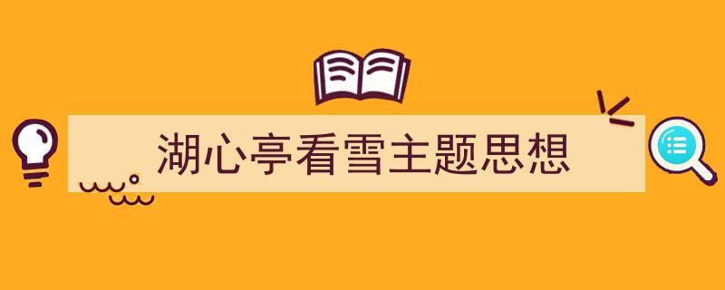 如何写《湖心亭看雪主题思想》教你5招搞定！（精选5篇）"/