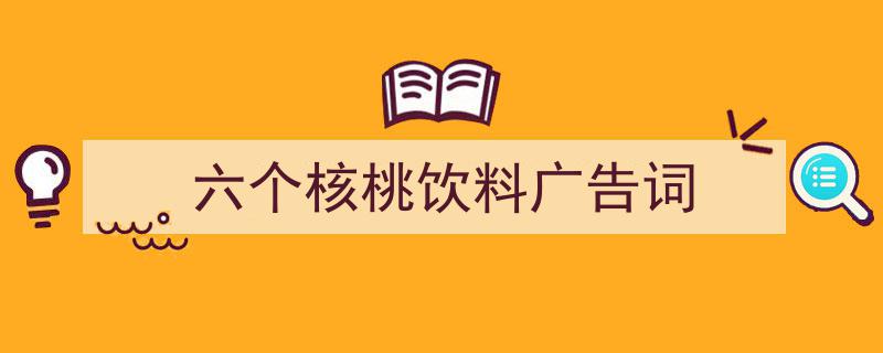 如何写《六个核桃饮料广告词》教你5招搞定！（精选5篇）"/