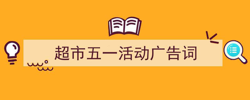 超市五一活动广告词如何写我教你。(精选5篇)"/