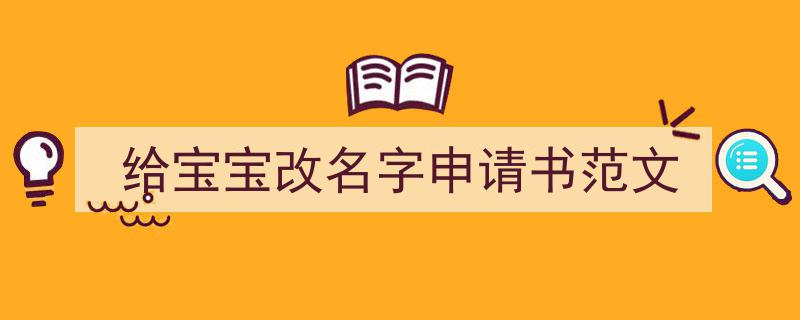 如何写《给宝宝改名字申请书范文》教你5招搞定！（精选5篇）"/
