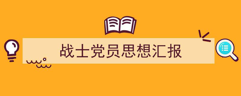 精心挑选《战士党员思想汇报》相关文章文案。(精选5篇)"/