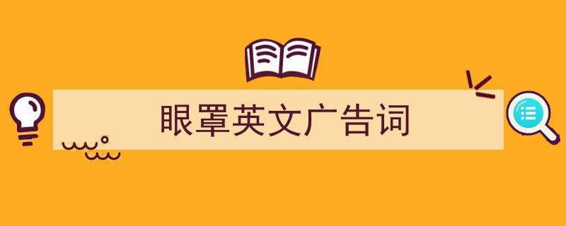 一篇文章轻松搞定《眼罩英文广告词》的写作。（精选5篇）"/