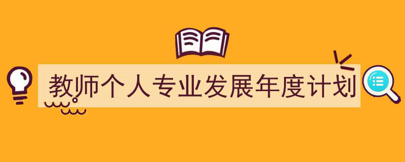 怎么写《教师个人专业发展年度计划》才能拿满分？（精选5篇）"/