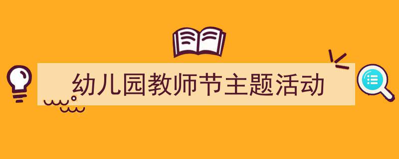 精心挑选《幼儿园教师节主题活动》相关文章文案。（精选5篇）"/