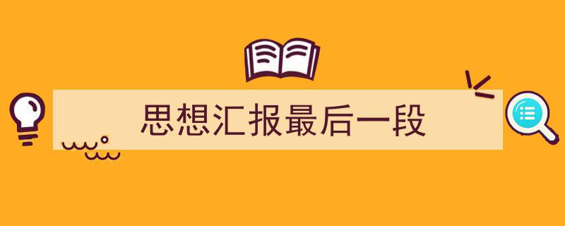 怎么写《思想汇报最后一段》才能拿满分?(精选5篇)"/