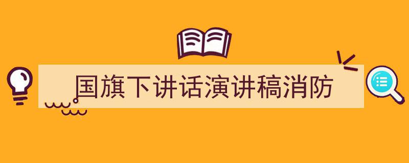 怎么写《国旗下讲话演讲稿消防》才能拿满分？（精选5篇）"/