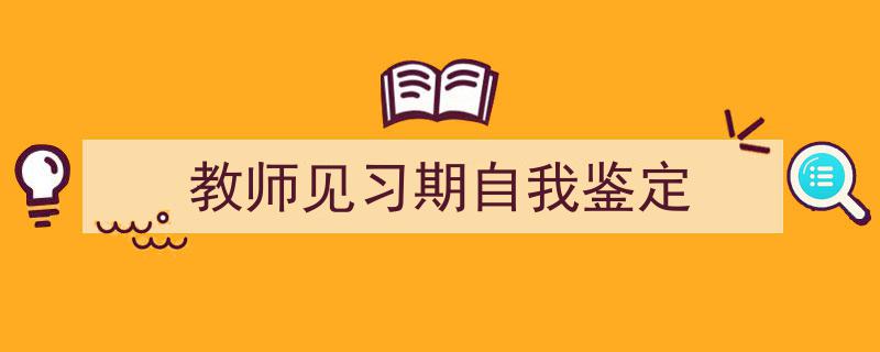 如何写《教师见习期自我鉴定》教你5招搞定！（精选5篇）"/