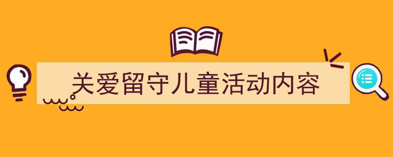 精心挑选《关爱留守儿童活动内容》相关文章文案。（精选5篇）"/