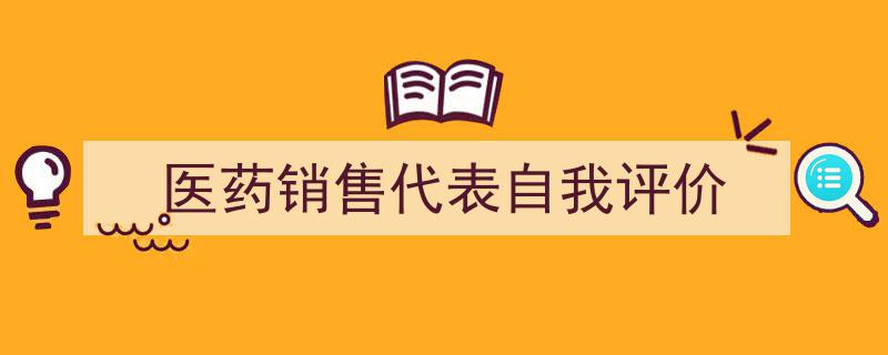 一篇文章轻松搞定《医药销售代表自我评价》的写作。(精选5篇)"/