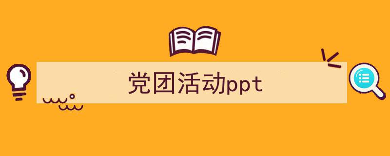 精心挑选《党团活动ppt》相关文章文案。（精选5篇）"/