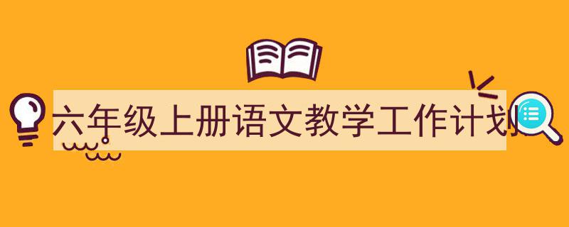 一篇文章轻松搞定《六年级上册语文教学工作计划》的写作。（精选5篇）"/