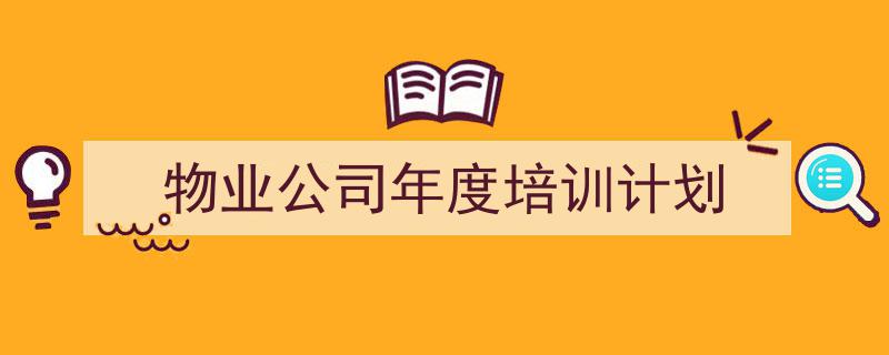 怎么写《物业公司年度培训计划》才能拿满分？（精选5篇）"/
