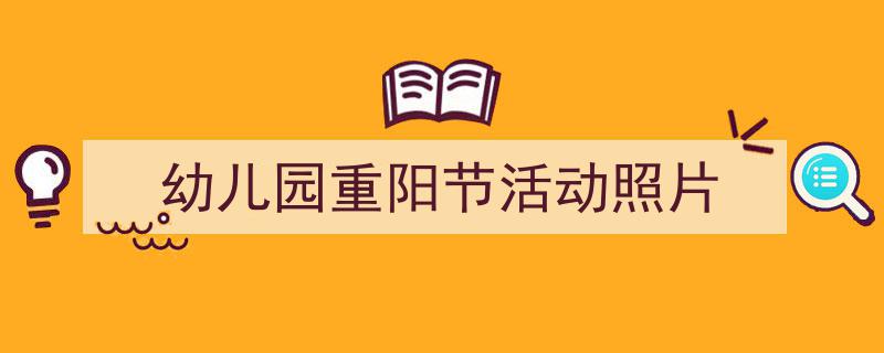精心挑选《幼儿园重阳节活动照片》相关文章文案。（精选5篇）"/