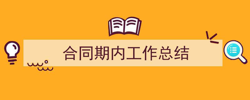 一篇文章轻松搞定《合同期内工作总结》的写作。（精选5篇）"/