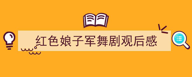 推荐红色娘子军舞剧观后感相关写作范文范例（精选红色娘子军舞剧观后感5篇）"/