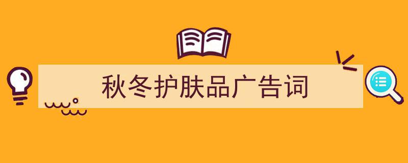 格策美文教你学写《秋冬护肤品广告词》小技巧（精选5篇）"/