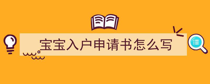 一篇文章轻松搞定《宝宝入户申请书怎么写》的写作。（精选5篇）"/