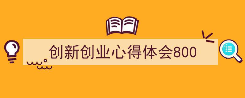 创新创业心得体会800如何写我教你。（精选5篇）"/