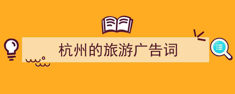 3招搞定《杭州的旅游广告词》写作。（精选5篇）"/