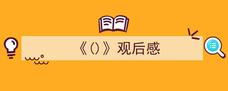 如何写《《()》观后感》教你5招搞定！（精选5篇）"/
