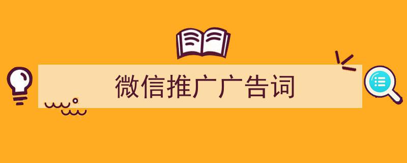 怎么写《微信推广广告词》才能拿满分？（精选5篇）"/