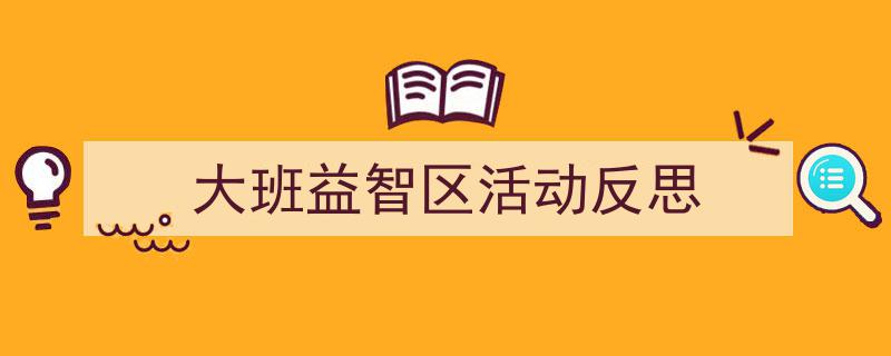 精心挑选《大班益智区活动反思》相关文章文案。（精选5篇）"/