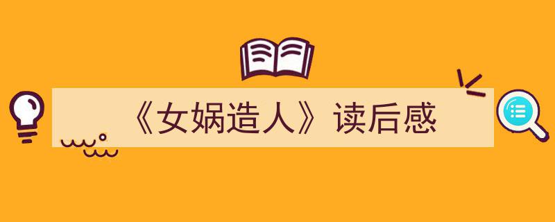 一篇文章轻松搞定《《女娲造人》读后感》的写作。（精选5篇）"/