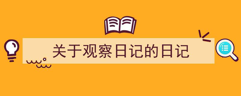 怎么写《关于观察日记的日记》才能拿满分？（精选5篇）"/