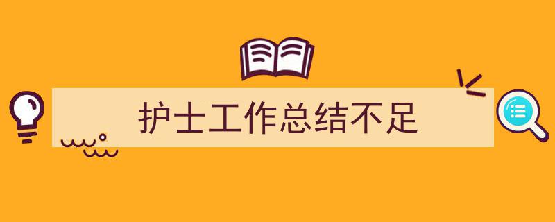 精心挑选护士工作总结不足相关文章文案。（精选护士工作总结不足5篇）"/